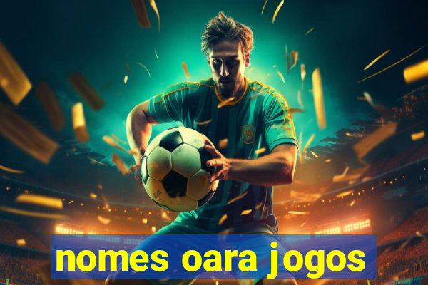 nomes oara jogos